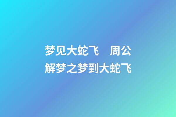 梦见大蛇飞　周公解梦之梦到大蛇飞